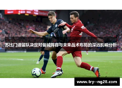 苏比门迪留队决定对曼城阵容与未来战术布局的深远影响分析