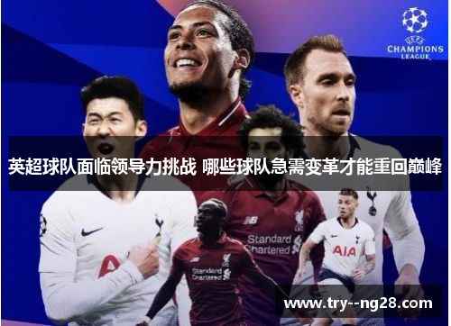 英超球队面临领导力挑战 哪些球队急需变革才能重回巅峰