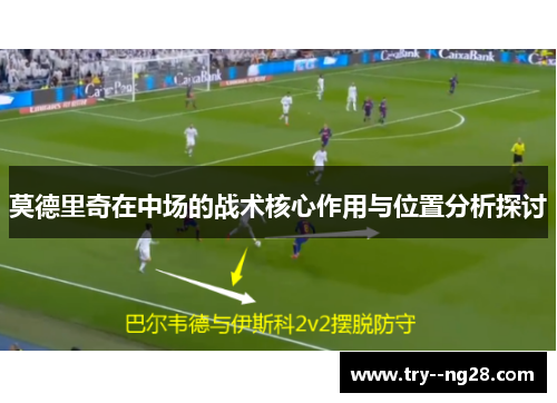 莫德里奇在中场的战术核心作用与位置分析探讨