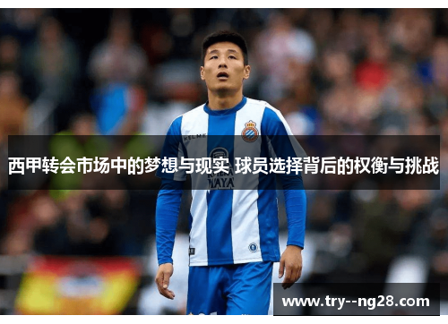 西甲转会市场中的梦想与现实 球员选择背后的权衡与挑战