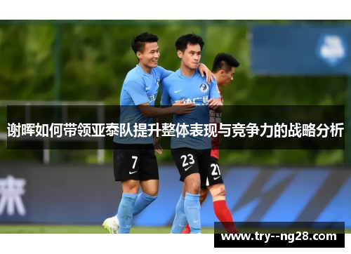 谢晖如何带领亚泰队提升整体表现与竞争力的战略分析