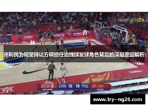 许利民为何坚持让方硕担任边线球发球角色背后的深层原因解析