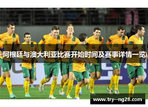 阿根廷与澳大利亚比赛开始时间及赛事详情一览