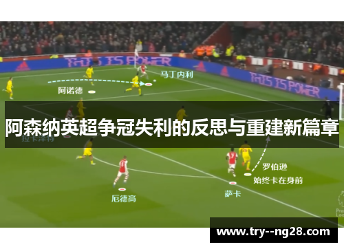 阿森纳英超争冠失利的反思与重建新篇章 阿森纳英超争冠失利的反思与重建新篇章