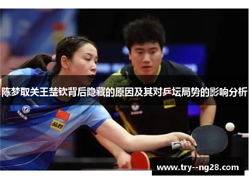 陈梦取关王楚钦背后隐藏的原因及其对乒坛局势的影响分析