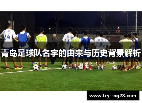 青岛足球队名字的由来与历史背景解析 青岛足球队名字的由来与历史背景解析