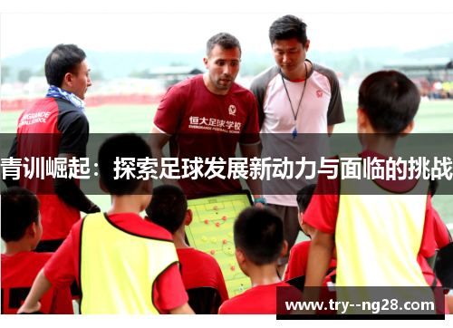 青训崛起：探索足球发展新动力与面临的挑战