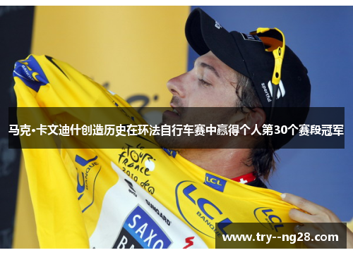 马克·卡文迪什创造历史在环法自行车赛中赢得个人第30个赛段冠军 马克·卡文迪什创造历史在环法自行车赛中赢得个人第30个赛段冠军