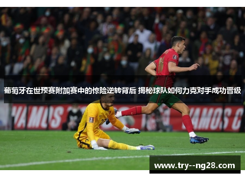 葡萄牙在世预赛附加赛中的惊险逆转背后 揭秘球队如何力克对手成功晋级 葡萄牙在世预赛附加赛中的惊险逆转背后 揭秘球队如何力克对手成功晋级