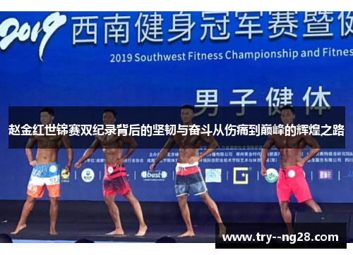 赵金红世锦赛双纪录背后的坚韧与奋斗从伤痛到巅峰的辉煌之路 赵金红世锦赛双纪录背后的坚韧与奋斗从伤痛到巅峰的辉煌之路