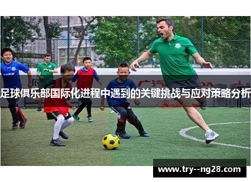 足球俱乐部国际化进程中遇到的关键挑战与应对策略分析