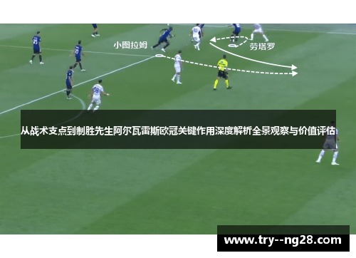 从战术支点到制胜先生阿尔瓦雷斯欧冠关键作用深度解析全景观察与价值评估