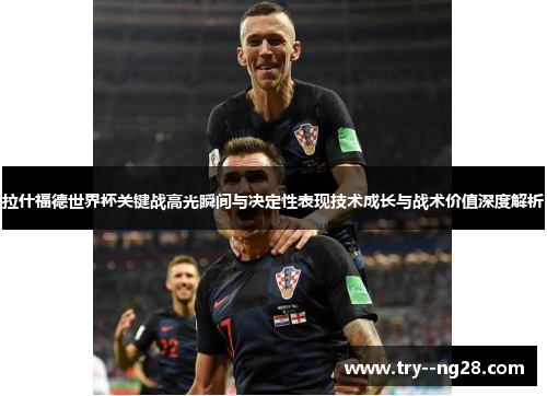 拉什福德世界杯关键战高光瞬间与决定性表现技术成长与战术价值深度解析