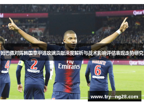 姆巴佩对阵韩国意甲进攻端贡献深度解析与战术影响评估表现走势研究
