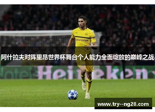 阿什拉夫对阵里昂世界杯舞台个人能力全面绽放的巅峰之战