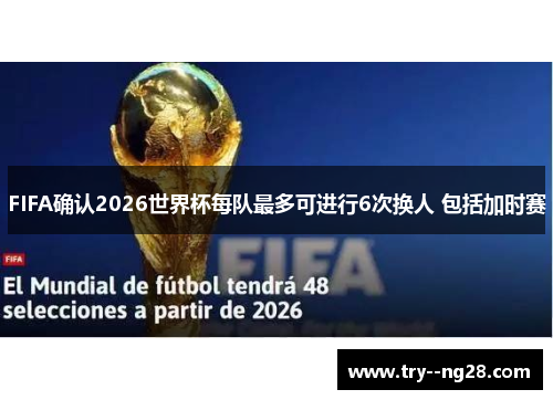 FIFA确认2026世界杯每队最多可进行6次换人 包括加时赛