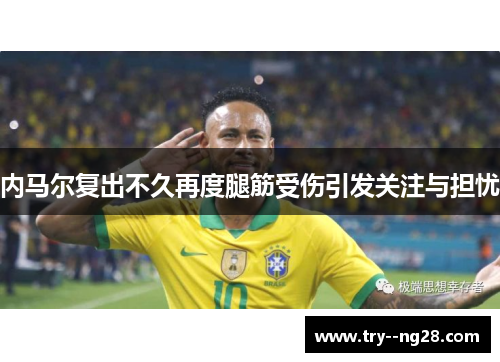 内马尔复出不久再度腿筋受伤引发关注与担忧