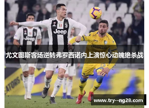 尤文图斯客场逆转弗罗西诺内上演惊心动魄绝杀战
