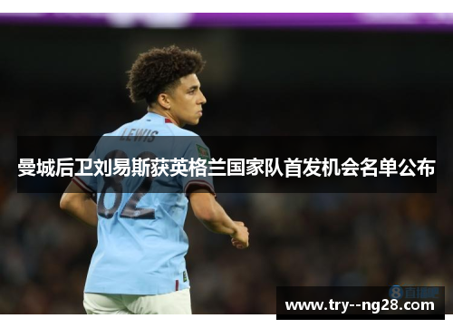 曼城后卫刘易斯获英格兰国家队首发机会名单公布 曼城后卫刘易斯获英格兰国家队首发机会名单公布