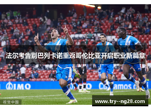 法尔考告别巴列卡诺重返哥伦比亚开启职业新篇章 法尔考告别巴列卡诺重返哥伦比亚开启职业新篇章