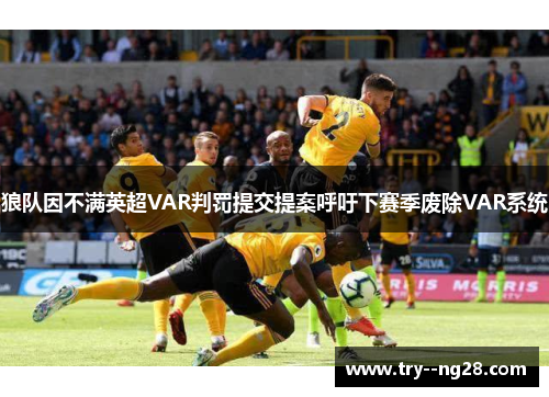 狼队因不满英超VAR判罚提交提案呼吁下赛季废除VAR系统 狼队因不满英超VAR判罚提交提案呼吁下赛季废除VAR系统