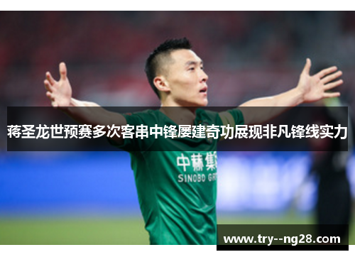 蒋圣龙世预赛多次客串中锋屡建奇功展现非凡锋线实力