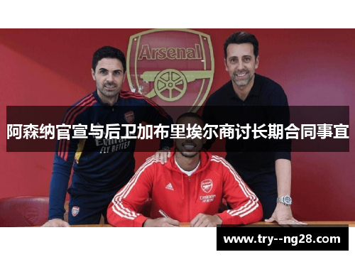 阿森纳官宣与后卫加布里埃尔商讨长期合同事宜 阿森纳官宣与后卫加布里埃尔商讨长期合同事宜