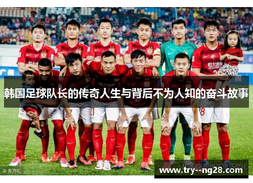 韩国足球队长的传奇人生与背后不为人知的奋斗故事 韩国足球队长的传奇人生与背后不为人知的奋斗故事