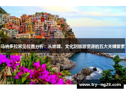 马纳多拉常见位置分析：从地理、文化到旅游资源的五大关键要素
