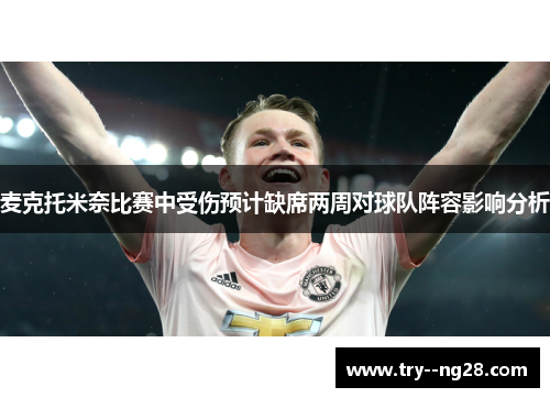 麦克托米奈比赛中受伤预计缺席两周对球队阵容影响分析