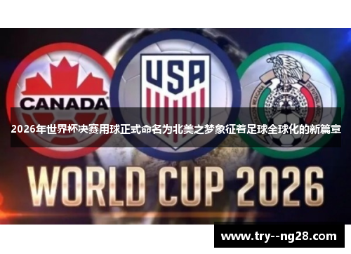 2026年世界杯决赛用球正式命名为北美之梦象征着足球全球化的新篇章