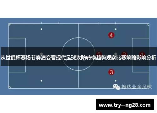 从世俱杯赛场节奏演变看现代足球攻防转换趋势观察比赛策略影响分析 从世俱杯赛场节奏演变看现代足球攻防转换趋势观察比赛策略影响分析