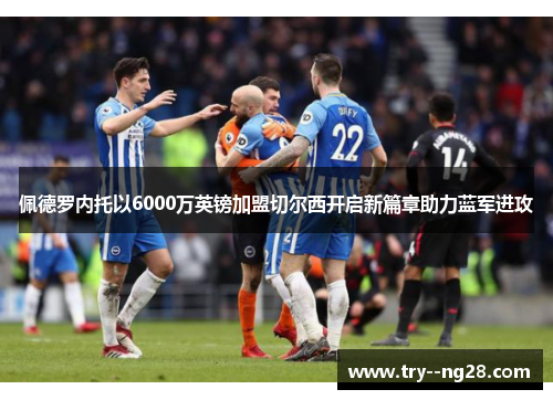 佩德罗内托以6000万英镑加盟切尔西开启新篇章助力蓝军进攻 佩德罗内托以6000万英镑加盟切尔西开启新篇章助力蓝军进攻