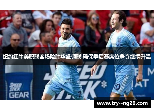 纽约红牛美职联客场险胜华盛顿联 确保季后赛席位争夺继续升温 纽约红牛美职联客场险胜华盛顿联 确保季后赛席位争夺继续升温