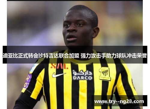 迪亚比正式转会沙特吉达联合加盟 强力攻击手助力球队冲击荣誉 迪亚比正式转会沙特吉达联合加盟 强力攻击手助力球队冲击荣誉