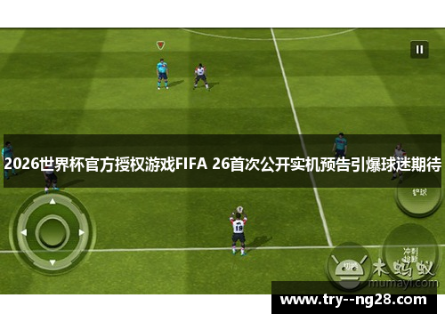 2026世界杯官方授权游戏FIFA 26首次公开实机预告引爆球迷期待
